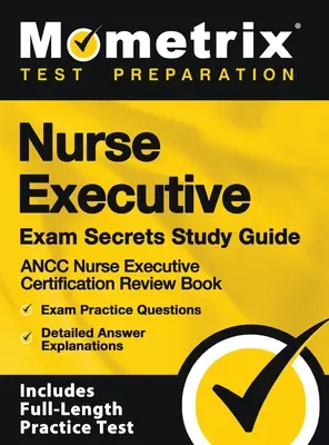 Nurse Executive Exam Secrets Study Guide - Ancc Nurse Executive Certification Review Book, Exam Practice Questions, Detailed Answer Explanations : [inc - Nurse Executive Exam Secrets Study Guide - Ancc Nurse Executive Certification Review Book, Exam Practice Questions, Detailed Answer Explanations: [inc