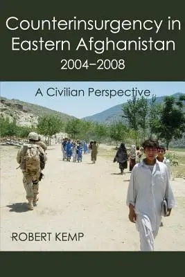 La contre-insurrection dans l'est de l'Afghanistan 2004-2008 : Une perspective civile - Counterinsurgency in Eastern Afghanistan 2004-2008: A Civilian Perspective