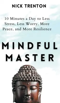 Maître de l'esprit : 10 minutes par jour pour moins de stress, moins d'inquiétude, plus de paix et plus de résilience - Mindful Master: 10 Minutes a Day to Less Stress, Less Worry, More Peace, and More Resilience