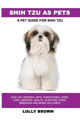 Shih Tzu as Pets : Shih Tzu General Info, Purchasing, Care, Cost, Keeping, Health, Supplies, Food, Breeding and More Included ! Un guide pour les animaux de compagnie - Shih Tzu as Pets: Shih Tzu General Info, Purchasing, Care, Cost, Keeping, Health, Supplies, Food, Breeding and More Included! A Pet Guid