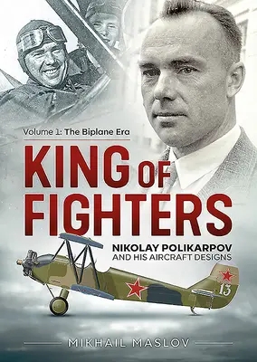 Le roi des chasseurs : Nikolay Polikarpov et ses avions : Volume 1 - L'ère des biplans - King of Fighters: Nikolay Polikarpov and His Aircraft Designs: Volume 1 - The Biplane Era