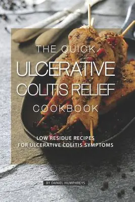 Le livre de cuisine rapide pour soulager la colite ulcéreuse : Recettes à faible teneur en résidus pour les symptômes de la colite ulcéreuse - The Quick Ulcerative Colitis Relief Cookbook: Low Residue Recipes for Ulcerative Colitis Symptoms