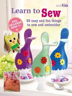 Apprendre à coudre : 35 choses faciles et amusantes à coudre et à broder - Learn to Sew: 35 Easy and Fun Things to Sew and Embroider