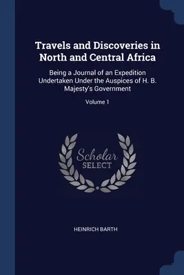 Voyages et découvertes en Afrique du Nord et en Afrique centrale : Journal d'une expédition entreprise sous les auspices du gouvernement de Sa Majesté ; Vol. - Travels and Discoveries in North and Central Africa: Being a Journal of an Expedition Undertaken Under the Auspices of H. B. Majesty's Government; Vol