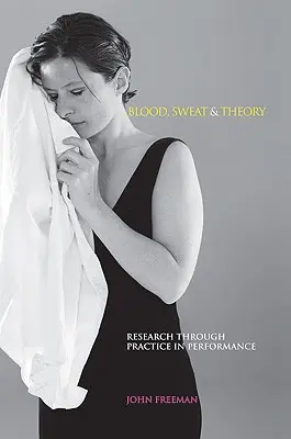 Sang, sueur et théorie : La recherche par la pratique dans la performance - Blood, Sweat & Theory: Research Through Practice in Performance