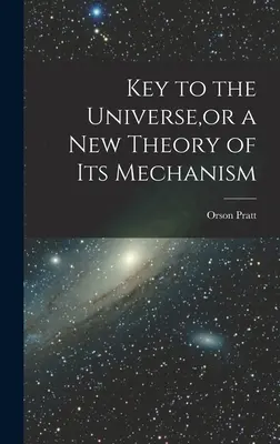 La clé de l'univers, ou une nouvelle théorie de son mécanisme - Key to the Universe, or a new Theory of its Mechanism