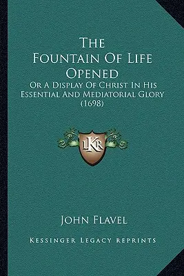 La fontaine de vie ouverte : Ou une présentation du Christ dans sa gloire essentielle et médiatrice (1698) - The Fountain Of Life Opened: Or A Display Of Christ In His Essential And Mediatorial Glory (1698)