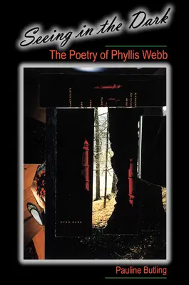 Voir dans l'obscurité : la poésie de Phyllis Webb - Seeing in the Dark: The Poetry of Phyllis Webb