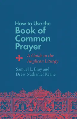 Comment utiliser le Livre de la prière commune : Guide de la liturgie anglicane - How to Use the Book of Common Prayer: A Guide to the Anglican Liturgy