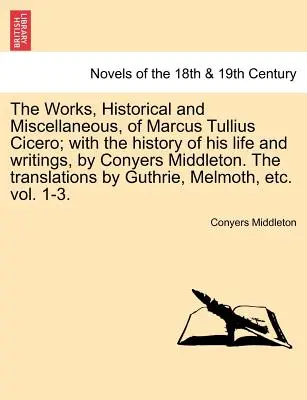 Les œuvres, historiques et diverses, de Marcus Tullius Cicero ; avec l'histoire de sa vie et de ses écrits, par Conyers Middleton. les traductions b - The Works, Historical and Miscellaneous, of Marcus Tullius Cicero; With the History of His Life and Writings, by Conyers Middleton. the Translations b
