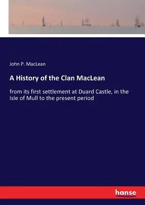 Histoire du clan MacLean : depuis son premier établissement à Duard Castle, dans l'île de Mull, jusqu'à la période actuelle - A History of the Clan MacLean: from its first settlement at Duard Castle, in the Isle of Mull to the present period