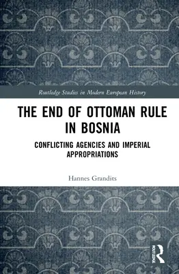 La fin de la domination ottomane en Bosnie : Agences conflictuelles et appropriations impériales - The End of Ottoman Rule in Bosnia: Conflicting Agencies and Imperial Appropriations