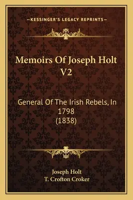 Mémoires de Joseph Holt V2 : Général des rebelles irlandais, en 1798 (1838) - Memoirs Of Joseph Holt V2: General Of The Irish Rebels, In 1798 (1838)