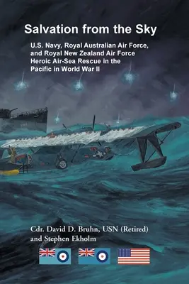 Salvation from the Sky : U.S. Navy, Royal Australian Air Force, and Royal New Zealand Air Force Heroic Air-Sea Rescue in the Pacific in World W W - Salvation from the Sky: U.S. Navy, Royal Australian Air Force, and Royal New Zealand Air Force Heroic Air-Sea Rescue in the Pacific in World W