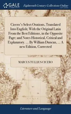 Les oraisons choisies de Cicéron, traduites en anglais, avec l'original latin des meilleures éditions, sur la page opposée, et des notes historiques, critiques, etc. - Cicero's Select Orations, Translated Into English; With the Original Latin From the Best Editions, in the Opposite Page; and Notes Historical, Critica