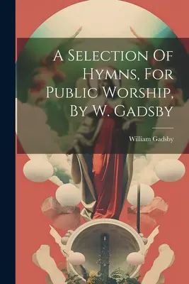 Une sélection d'hymnes pour le culte public, par W. Gadsby - A Selection Of Hymns, For Public Worship, By W. Gadsby