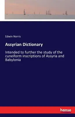 Dictionnaire assyrien : Destiné à approfondir l'étude des inscriptions cunéiformes d'Assyrie et de Babylonie - Assyrian Dictionary: Intended to further the study of the cuneiform inscriptions of Assyria and Babylonia