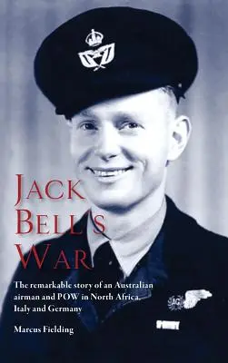 La guerre de Jack Bell : l'histoire remarquable d'un aviateur australien et d'un prisonnier de guerre en Afrique du Nord, en Italie et en Allemagne - Jack Bell's War: The remarkable story of an Australian airman and POW in North Africa, Italy and Germany