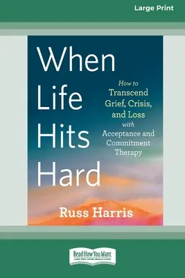 Quand la vie frappe fort : Comment transcender le chagrin, la crise et la perte grâce à la thérapie d'acceptation et d'engagement (édition 16 pt en gros caractères) - When Life Hits Hard: How to Transcend Grief, Crisis, and Loss with Acceptance and Commitment Therapy (Large Print 16 Pt Edition)