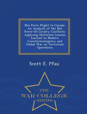 La fuite des Nez Perce vers le Canada : Une analyse des conflits entre les Nez Perce et la cavalerie américaine : L'application des leçons de l'histoire à la contre-insurrection et à la guerre moderne - Nez Perce Flight to Canada: An Analysis of the Nez Perce-Us Cavalry Conflicts: Applying Historical Lessons Learned to Modern Counterinsurgency and