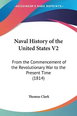 Histoire navale des États-Unis V2 : Du début de la guerre d'Indépendance à nos jours (1814) - Naval History of the United States V2: From the Commencement of the Revolutionary War to the Present Time (1814)