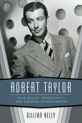 Robert Taylor : Beauté masculine, masculinité et vedettariat à Hollywood - Robert Taylor: Male Beauty, Masculinity, and Stardom in Hollywood