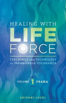 Guérir avec la force vitale, Volume 1 - Prana : Enseignements et techniques de Paramhansa Yogananda - Healing with Life Force, Volume One - Prana: Teachings and Techniques of Paramhansa Yogananda