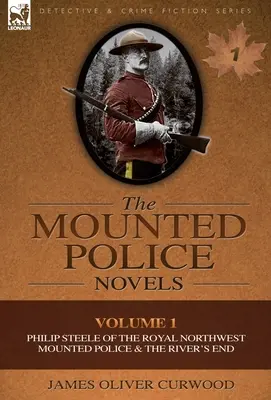 Les romans de la police montée : Volume 1-Philip Steele de la Royale Gendarmerie à cheval du Nord-Ouest et la fin de la rivière - The Mounted Police Novels: Volume 1-Philip Steele of the Royal Northwest Mounted Police & the River's End