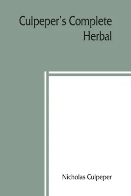 L'herboristerie complète de Culpeper : à laquelle s'ajoutent maintenant plus de cent herbes supplémentaires, avec un exposé de leurs qualités médicinales et occultes. - Culpeper's Complete herbal: to which is now added, upwards of one hundred additional herbs, with a display of their medicinal and occult qualities