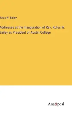 Allocutions prononcées lors de l'inauguration du Révérend Rufus W. Bailey en tant que président de l'Austin College - Addresses at the Inauguration of Rev. Rufus W. Bailey as President of Austin College