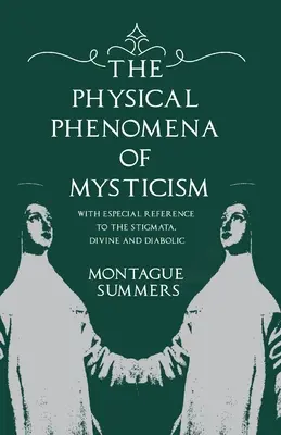 Les phénomènes physiques du mysticisme - avec une référence particulière aux stigmates, divins et diaboliques - The Physical Phenomena of Mysticism - With Especial Reference to the Stigmata, Divine and Diabolic