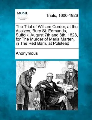 Le procès de William Corder, aux Assises de Bury St. Edmunds, Suffolk, les 7 et 8 août 1828, pour le meurtre de Maria Marten, dans la grange rouge, au centre de la ville. - The Trial of William Corder, at the Assizes, Bury St. Edmunds, Suffolk, August 7th and 8th, 1828, for the Murder of Maria Marten, in the Red Barn, at