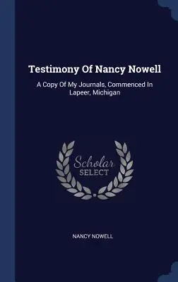 Témoignage de Nancy Nowell : Une copie de mes journaux, commencés à Lapeer, Michigan - Testimony Of Nancy Nowell: A Copy Of My Journals, Commenced In Lapeer, Michigan