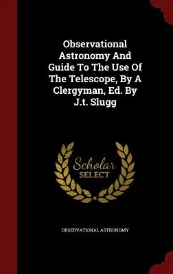 Astronomie d'observation et guide d'utilisation du télescope, par un ecclésiastique, Ed. Par J.t. Slugg - Observational Astronomy And Guide To The Use Of The Telescope, By A Clergyman, Ed. By J.t. Slugg
