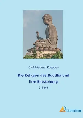 La religion du Bouddha et son origine : 1. Band - Die Religion des Buddha und ihre Entstehung: 1. Band