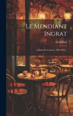 Le Mendiant Ingrat : Journal de l'auteur, 1892-1895... - Le Mendiant Ingrat: Journal De L'auteur, 1892-1895...