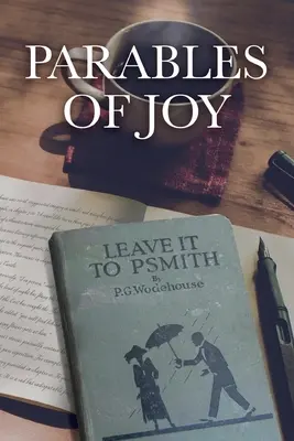 Les paraboles de la joie : Telles qu'elles sont racontées dans Leave It to PSmith ! par P.G. Wodehouse - Parables of Joy: As Told from Leave It to PSmith! By P.G. Wodehouse