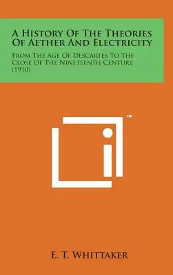 Histoire des théories de l'éther et de l'électricité : De l'âge de Descartes à la fin du dix-neuvième siècle (1910) - A History of the Theories of Aether and Electricity: From the Age of Descartes to the Close of the Nineteenth Century (1910)