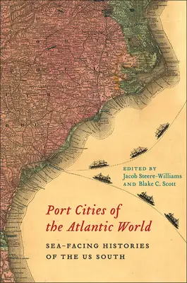 Villes portuaires du monde atlantique : Les villes portuaires du monde atlantique : Histoires du sud des États-Unis face à la mer - Port Cities of the Atlantic World: Sea-Facing Histories of the Us South