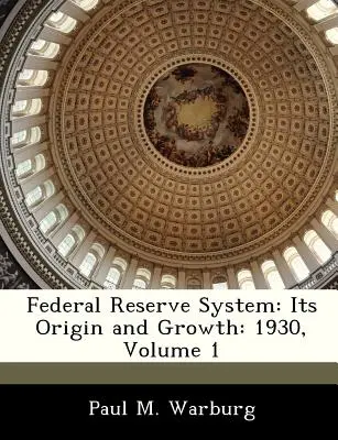 Système de la Réserve Fédérale : Son origine et sa croissance : 1930, Volume 1 - Federal Reserve System: Its Origin and Growth: 1930, Volume 1