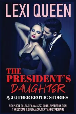 La fille du président et 5 autres histoires érotiques : 6 histoires explicites de sexe anal, double pénétration, ménage à trois, Bdsm, adultère et espionnage. - The President's Daughter & 5 Other Erotic Stories: 6 Explicit Tales of Anal Sex, Double Penetration, Threesomes, Bdsm, Adultery, and Espionage