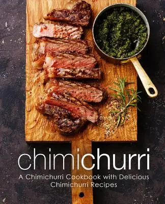 Chimichurri : Un livre de cuisine Chimichurri avec de délicieuses recettes de Chimichurri (2ème édition) - Chimichurri: A Chimichurri Cookbook with Delicious Chimichurri Recipes (2nd Edition)