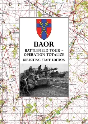 BAOR BATTLEFIELD TOUR - OPERATION TOTALIZE - Édition de l'état-major : Opérations du 2e Corps canadien à cheval sur la route Caen-Falaise 7-8 août 1944 - BAOR BATTLEFIELD TOUR - OPERATION TOTALIZE - Directing Staff Edition: 2 Canadian Corps Operations Astride the Road Caen-Falaise 7-8 August 1944