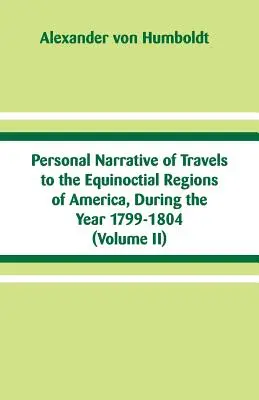 Récit personnel de voyages dans les régions équinoxiales de l'Amérique, pendant l'année 1799-1804 : (Volume II) - Personal Narrative of Travels to the Equinoctial Regions of America, During the Year 1799-1804: (Volume II)