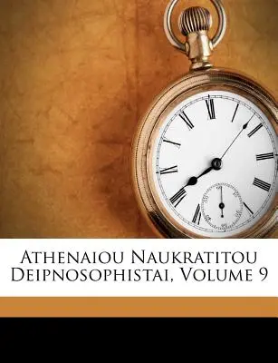 Athenaiou Naukratitou Deipnosophistai, Volume 9 (Naucratis ). Athénée - Athenaiou Naukratitou Deipnosophistai, Volume 9 (Naucratis ). Athenaeus