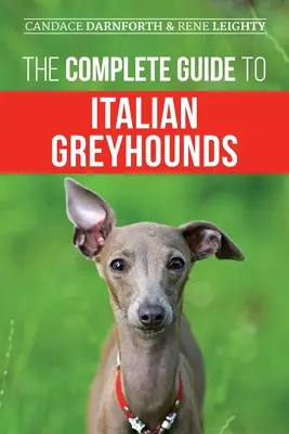 Le guide complet des lévriers italiens : L'éducation, l'exercice, l'alimentation, la socialisation, le toilettage et l'amour de votre nouveau chiot lévrier italien. - The Complete Guide to Italian Greyhounds: Training, Properly Exercising, Feeding, Socializing, Grooming, and Loving Your New Italian Greyhound Puppy