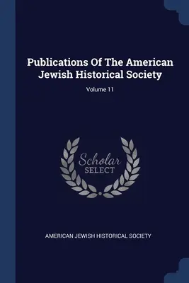 Publications de la Société historique juive américaine ; Volume 11 - Publications Of The American Jewish Historical Society; Volume 11