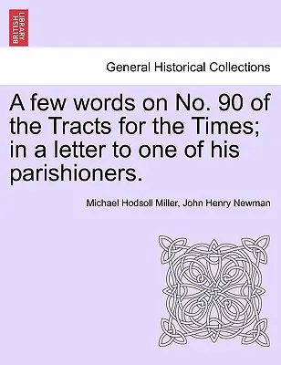 Quelques mots sur le numéro 90 des Tracts for the Times, dans une lettre à l'un de ses paroissiens. - A Few Words on No. 90 of the Tracts for the Times; In a Letter to One of His Parishioners.