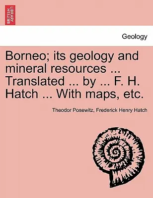 Bornéo ; sa géologie et ses ressources minérales ... Traduit ... par ... F. H. Hatch ... Avec des cartes, etc. - Borneo; its geology and mineral resources ... Translated ... by ... F. H. Hatch ... With maps, etc.