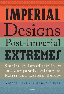 Conceptions impériales, extrêmes post-impériaux : Études d'histoire interdisciplinaire et comparative de la Russie et de l'Europe de l'Est - Imperial Designs, Postimperial Extremes: Studies in Interdisciplinary and Comparative History of Russia and Eastern Europe